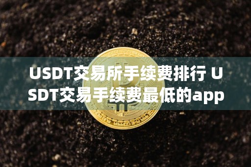 USDT交易所手续费排行 USDT交易手续费最低的app