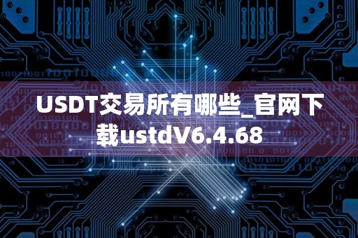 USDT交易所有哪些_官网下载ustdV6.4.68