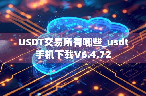 USDT交易所有哪些_usdt手机下载V6.4.72