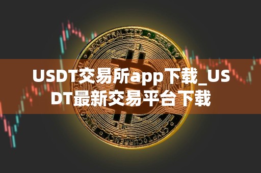 USDT交易所app下载_USDT最新交易平台下载