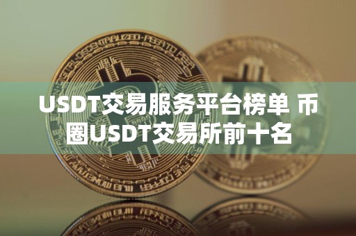 USDT交易服务平台榜单 币圈USDT交易所前十名