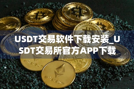USDT交易软件下载安装_USDT交易所官方APP下载