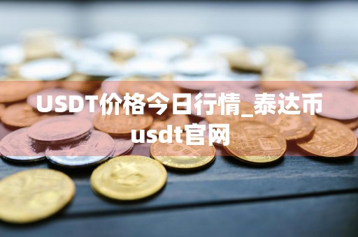 USDT价格今日行情_泰达币usdt官网