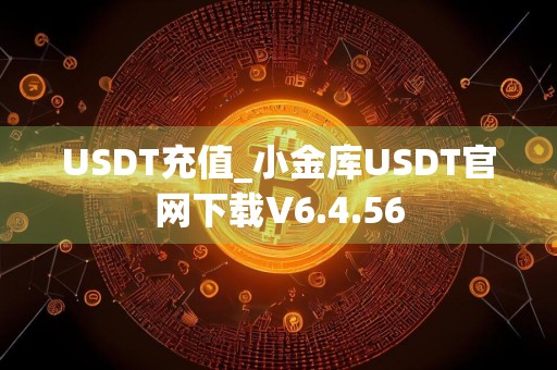 USDT充值_小金库USDT官网下载V6.4.56