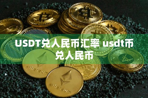 USDT兑人民币汇率 usdt币兑人民币