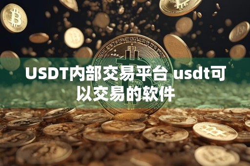 USDT内部交易平台 usdt可以交易的软件