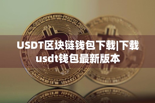 USDT区块链钱包下载|下载usdt钱包最新版本