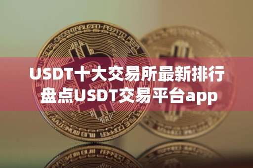 USDT十大交易所最新排行 盘点USDT交易平台app