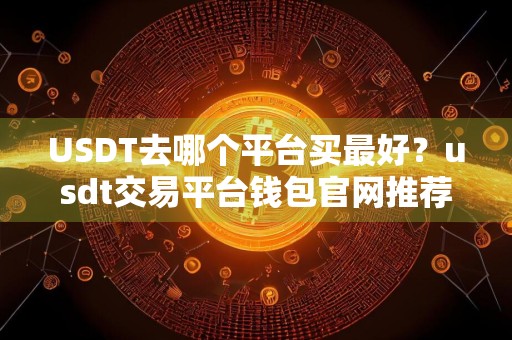 USDT去哪个平台买最好?usdt交易平台钱包官网推荐
