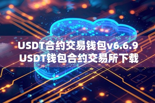 USDT合约交易钱包v6.6.9 USDT钱包合约交易所下载