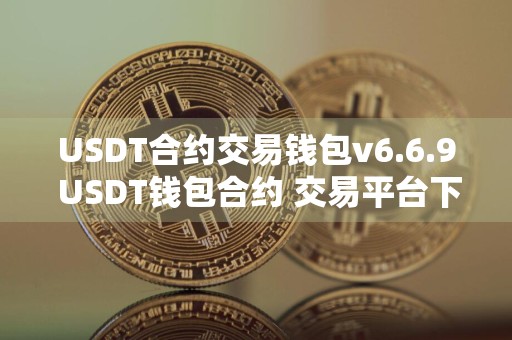USDT合约交易钱包v6.6.9 USDT钱包合约 交易平台下载