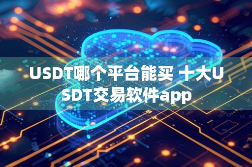 USDT哪个平台能买 十大USDT交易软件app