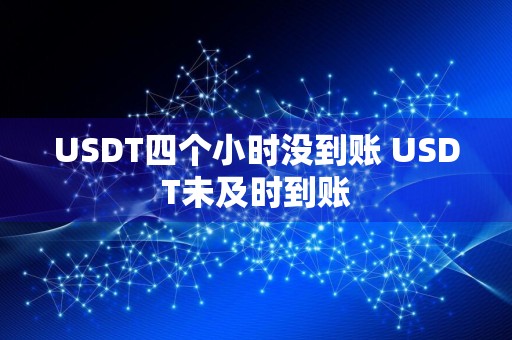 USDT四个小时没到账 USDT未及时到账