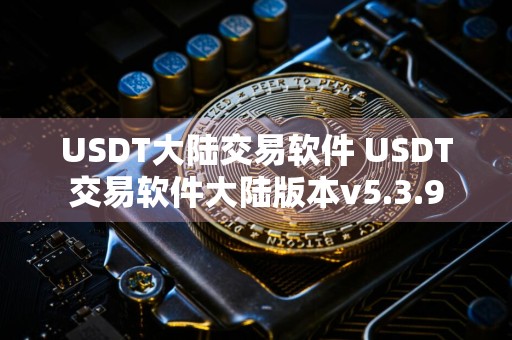 USDT大陆交易软件 USDT交易软件大陆版本v5.3.9