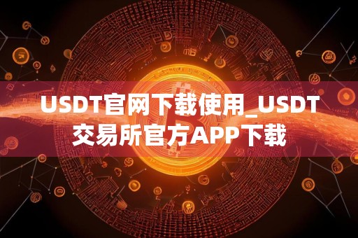USDT官网下载使用_USDT交易所官方APP下载