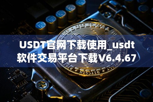 USDT官网下载使用_usdt软件交易平台下载V6.4.67