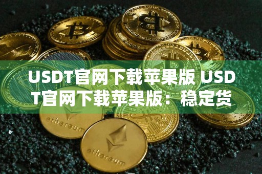 USDT官网下载苹果版 USDT官网下载苹果版：稳定货币交易的选择