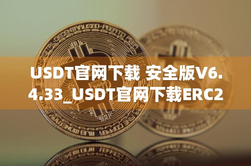 USDT官网下载 安全版V6.4.33_USDT官网下载ERC20
