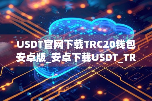 USDT官网下载TRC20钱包安卓版_安卓下载USDT_TRC20钱包v6.53.1