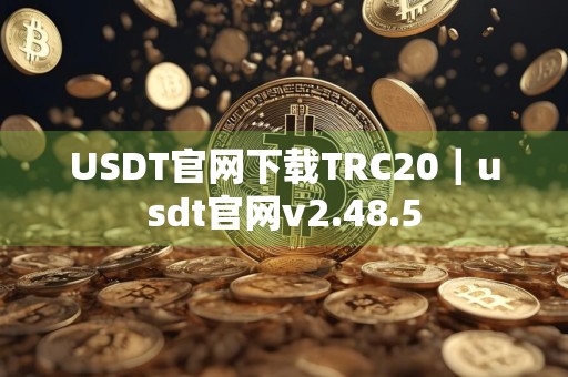 USDT官网下载TRC20｜usdt官网v2.48.5