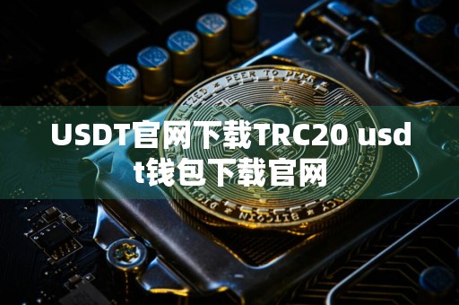 USDT官网下载TRC20 usdt钱包下载官网