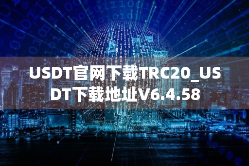 USDT官网下载TRC20_USDT下载地址V6.4.58