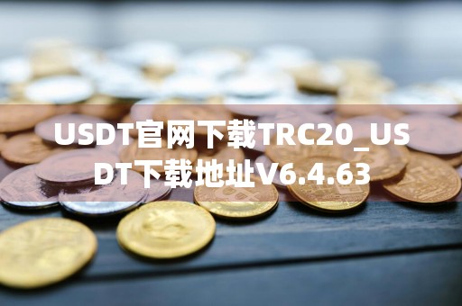 USDT官网下载TRC20_USDT下载地址V6.4.63