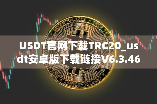USDT官网下载TRC20_usdt安卓版下载链接V6.3.46