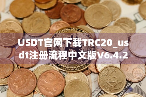 USDT官网下载TRC20_usdt注册流程中文版V6.4.27