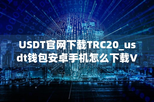 USDT官网下载TRC20_usdt钱包安卓手机怎么下载V6.4.81