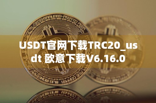 USDT官网下载TRC20_usdt 欧意下载V6.16.0