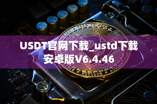 USDT官网下载_ustd下载安卓版V6.4.46