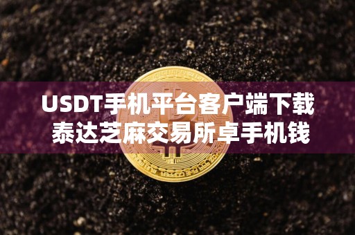 USDT手机平台客户端下载 泰达芝麻交易所卓手机钱包地址