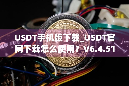 USDT手机版下载_USDT官网下载怎么使用?V6.4.51