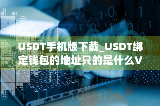 USDT手机版下载_USDT绑定钱包的地址只的是什么V6.4.28