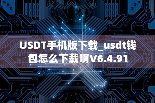 USDT手机版下载_usdt钱包怎么下载啊V6.4.91