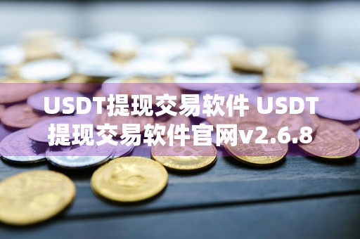 USDT提现交易软件 USDT提现交易软件官网v2.6.8