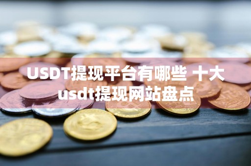 USDT提现平台有哪些 十大usdt提现网站盘点