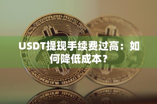 USDT提现手续费过高：如何降低成本？