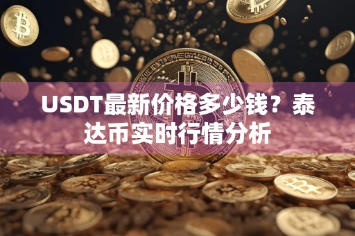 USDT最新价格多少钱？泰达币实时行情分析