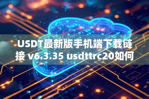 USDT最新版手机端下载链接 v6.3.35 usdttrc20如何获得