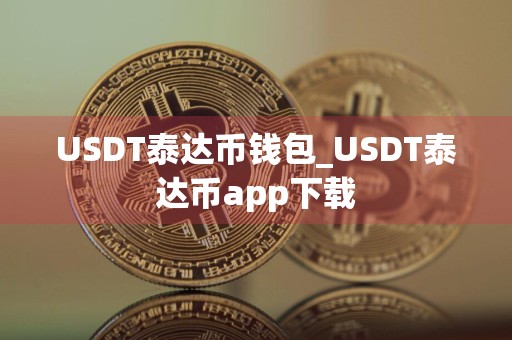 详细阅读:USDT泰达币钱包_USDT泰达币app下载 USDT泰达币钱包_USDT泰达币app下载