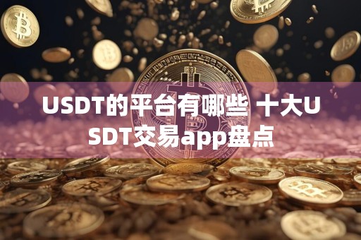 USDT的平台有哪些 十大USDT交易app盘点