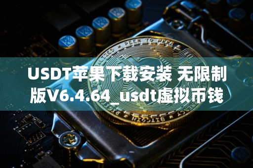 USDT苹果下载安装 无限制版V6.4.64_usdt虚拟币钱包