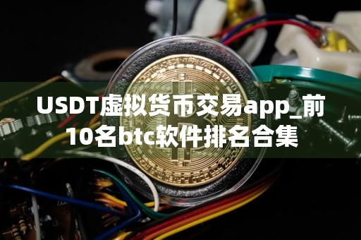 详细阅读:USDT虚拟货币交易app_前10名btc软件排名合集 USDT虚拟货币交易app_前10名btc软件排名合集