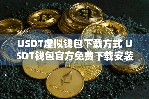 USDT虚拟钱包下载方式 USDT钱包官方免费下载安装