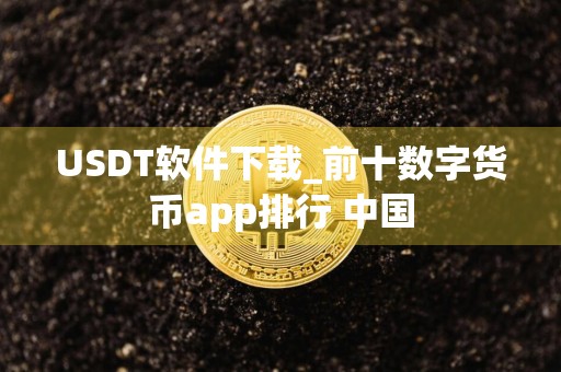 USDT软件下载_前十数字货币app排行 中国