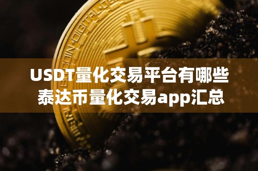 USDT量化交易平台有哪些 泰达币量化交易app汇总