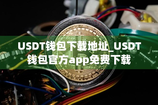 USDT钱包下载地址_USDT钱包官方app免费下载