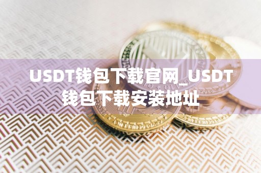 USDT钱包下载官网_USDT钱包下载安装地址